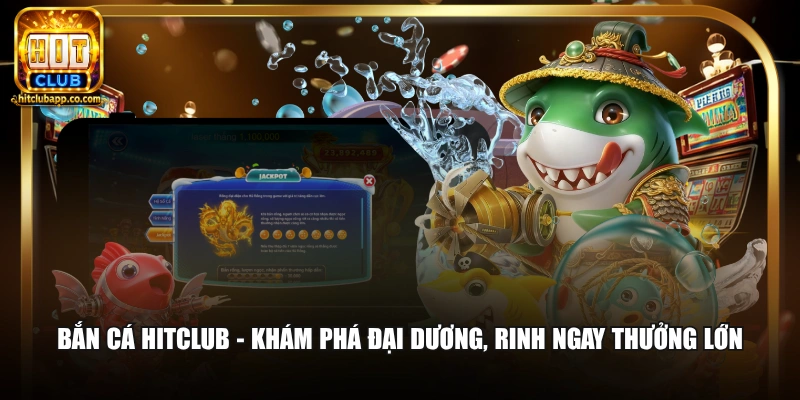 Bắn cá Hitclub - Khám phá đại dương, rinh ngay thưởng lớn