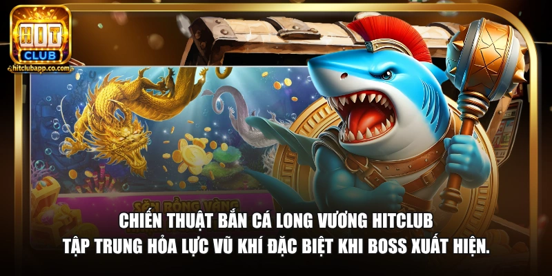 Chiến thuật bắn cá Long Vương HitClub tập trung hỏa lực vũ khí đặc biệt khi boss xuất hiện.