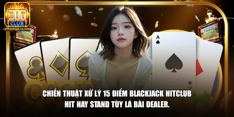 Xì Dách Cầu 15 Được Xét Không - Luật Chơi Chi Tiết 2026 2 Chiến thuật xử lý 15 điểm blackjack HitClub Hit hay Stand tùy lá bài dealer.