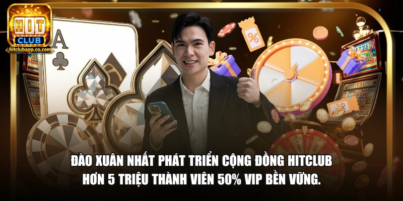 Đào Xuân Nhất phát triển cộng đồng HitClub hơn 5 triệu thành viên 50% VIP bền vững.