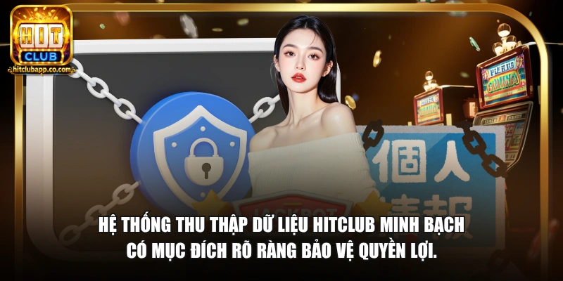 Hệ thống thu thập dữ liệu HitClub minh bạch có mục đích rõ ràng bảo vệ quyền lợi.