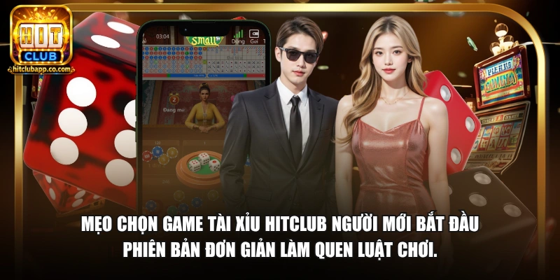 Mẹo chọn game tài xỉu HitClub người mới bắt đầu phiên bản đơn giản làm quen luật chơi.