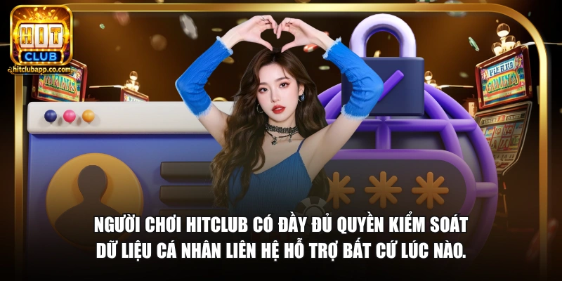 Người chơi HitClub có đầy đủ quyền kiểm soát dữ liệu cá nhân liên hệ hỗ trợ bất cứ lúc nào.