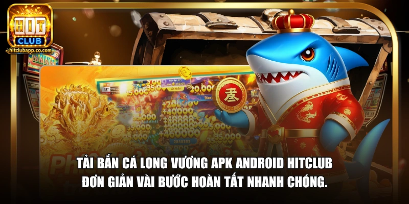 Tải bắn cá Long Vương APK Android HitClub đơn giản vài bước hoàn tất nhanh chóng.