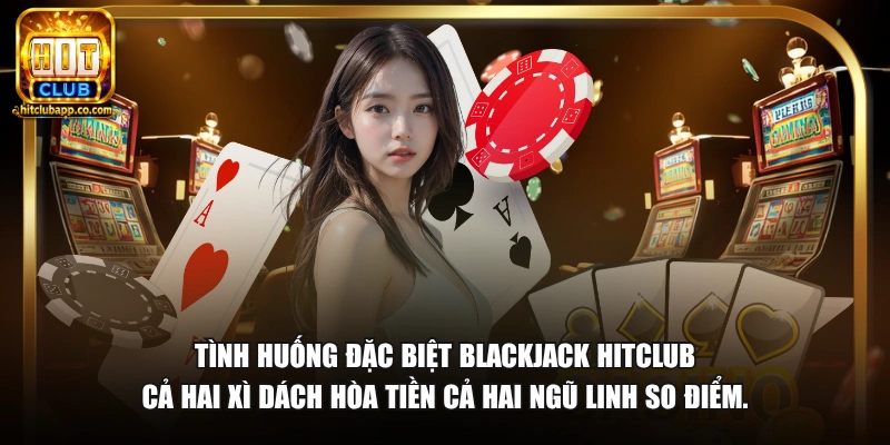 Xì Dách Với Ngũ Linh Cái Nào Ăn - Luật Chơi Chuẩn 2026 3 Tình huống đặc biệt blackjack HitClub cả hai xì dách hòa tiền cả hai ngũ linh so điểm.